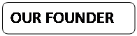 Rectangle: Rounded Corners: OUR FOUNDER